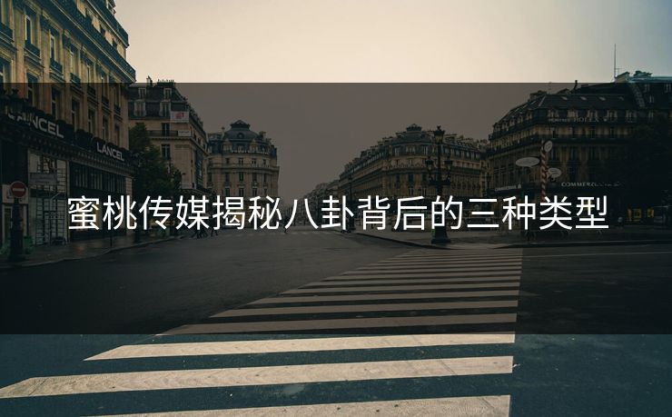 蜜桃传媒揭秘八卦背后的三种类型