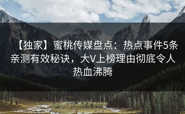 【独家】蜜桃传媒盘点：热点事件5条亲测有效秘诀，大V上榜理由彻底令人热血沸腾