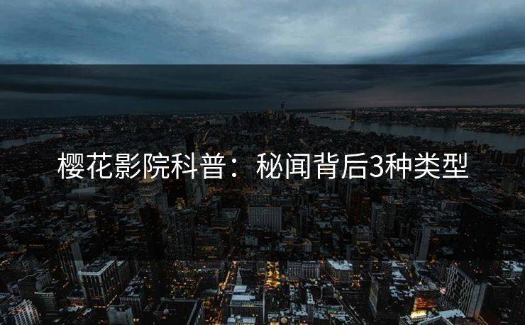 樱花影院科普：秘闻背后3种类型
