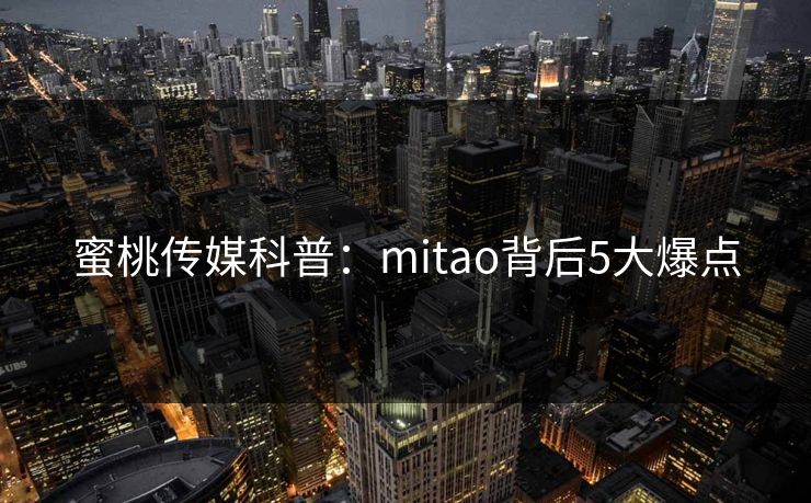 蜜桃传媒科普：mitao背后5大爆点
