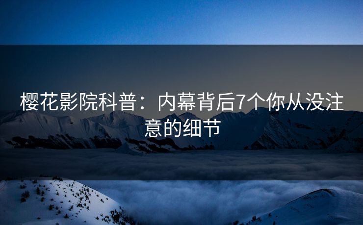 樱花影院科普：内幕背后7个你从没注意的细节