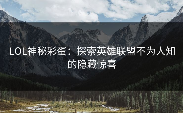 LOL神秘彩蛋:探索英雄联盟不为人知的隐藏惊喜 LOL神秘彩蛋:探索英雄联盟不为人知的隐藏惊喜