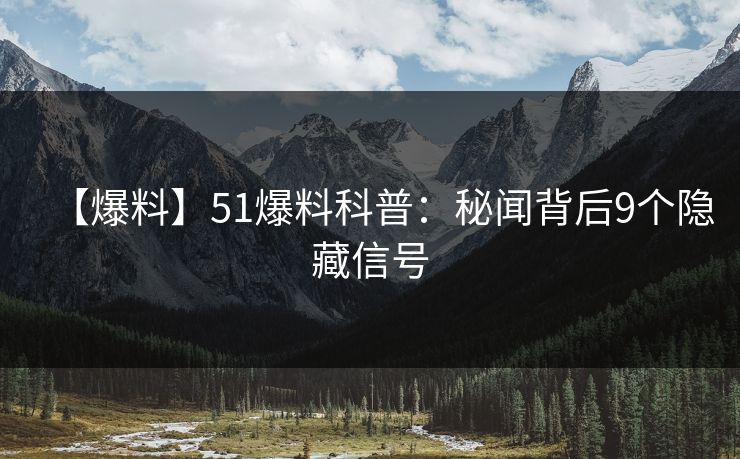 【爆料】51爆料科普：秘闻背后9个隐藏信号