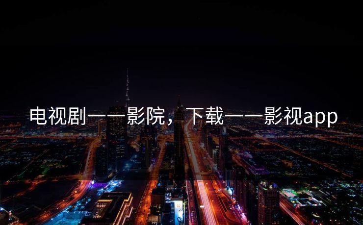 电视剧一一影院,下载一一影视app 电视剧一一影院,下载一一影视app