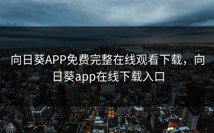 向日葵APP免费完整在线观看下载,向日葵app在线下载入口 向日葵APP免费完整在线观看下载,向日葵app在线下载入口