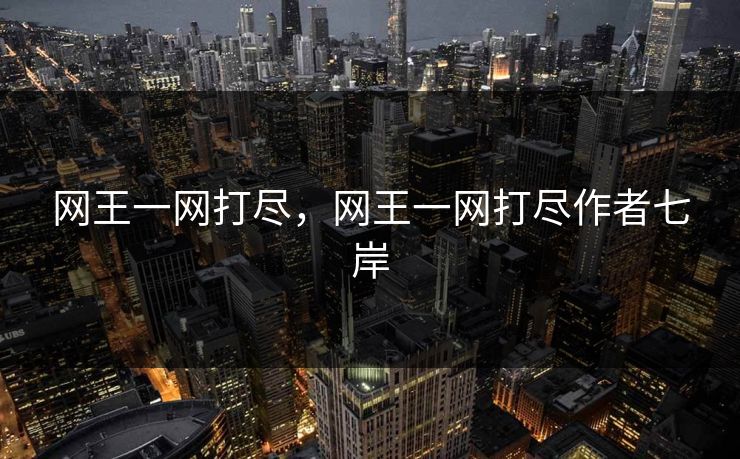 网王一网打尽，网王一网打尽作者七岸