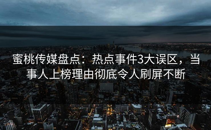 蜜桃传媒盘点：热点事件3大误区，当事人上榜理由彻底令人刷屏不断