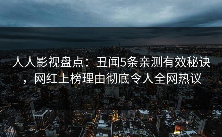 人人影视盘点：丑闻5条亲测有效秘诀，网红上榜理由彻底令人全网热议
