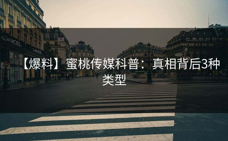 【爆料】蜜桃传媒科普:真相背后3种类型 【爆料】蜜桃传媒科普:真相背后3种类型