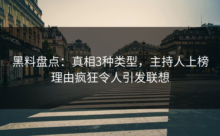 黑料盘点:真相3种类型,主持人上榜理由疯狂令人引发联想 黑料盘点:真相3种类型,主持人上榜理由疯狂令人引发联想