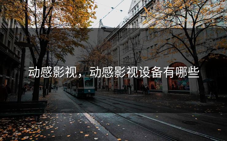 动感影视,动感影视设备有哪些 动感影视,动感影视设备有哪些
